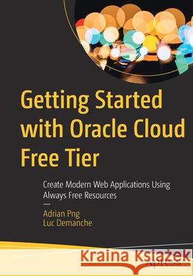 Getting Started with Oracle Cloud Free Tier: Create Modern Web Applications Using Always Free Resources Png, Adrian 9781484260104