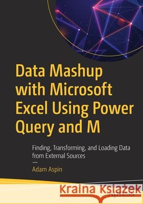 Data Mashup with Microsoft Excel Using Power Query and M: Finding, Transforming, and Loading Data from External Sources Aspin, Adam 9781484260173 Apress