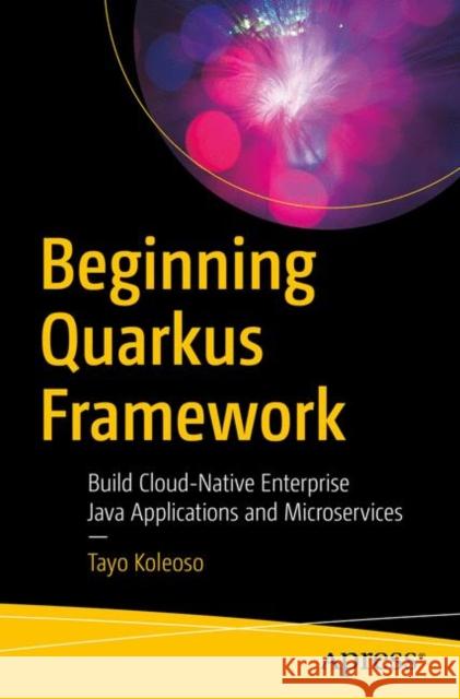 Beginning Quarkus Framework: Build Cloud-Native Enterprise Java Applications and Microservices Koleoso, Tayo 9781484260319 Apress