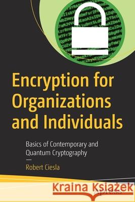 Encryption for Organizations and Individuals: Basics of Contemporary and Quantum Cryptography Ciesla, Robert 9781484260555 Apress