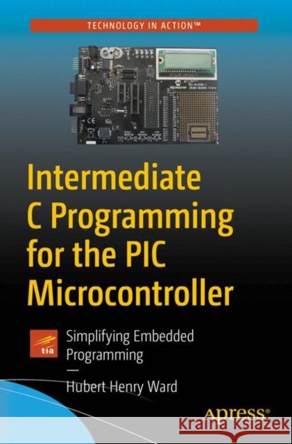 Intermediate C Programming for the PIC Microcontroller: Simplifying Embedded Programming Ward, Hubert Henry 9781484260678 Apress