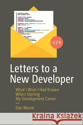 Letters to a New Developer: What I Wish I Had Known When Starting My Development Career Moore, Dan 9781484260739 Apress