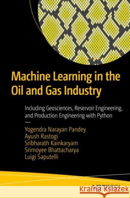 Machine Learning in the Oil and Gas Industry: Including Geosciences, Reservoir Engineering, and Production Engineering with Python Pandey, Yogendra Narayan 9781484260937 Apress