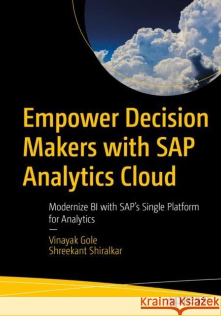 Empower Decision Makers with SAP Analytics Cloud: Modernize Bi with Sap's Single Platform for Analytics Gole, Vinayak 9781484260968 Apress