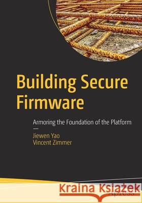 Building Secure Firmware: Armoring the Foundation of the Platform Yao, Jiewen 9781484261057 Apress