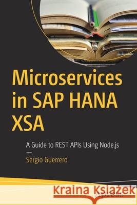 Microservices in SAP Hana Xsa: A Guide to Rest APIs Using Node.Js Guerrero, Sergio 9781484261170