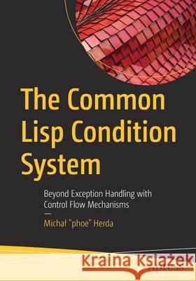 The Common LISP Condition System: Beyond Exception Handling with Control Flow Mechanisms Herda, Michal Phoe 9781484261330