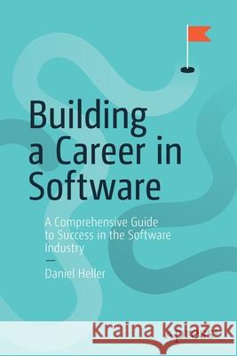 Building a Career in Software: A Comprehensive Guide to Success in the Software Industry Heller, Daniel 9781484261460 Apress