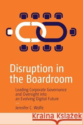 Disruption in the Boardroom: Leading Corporate Governance and Oversight Into an Evolving Digital Future Wolfe, Jennifer C. 9781484261583