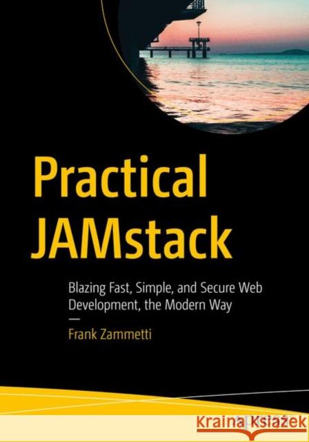 Practical Jamstack: Blazing Fast, Simple, and Secure Web Development, the Modern Way Zammetti, Frank 9781484261767 Apress