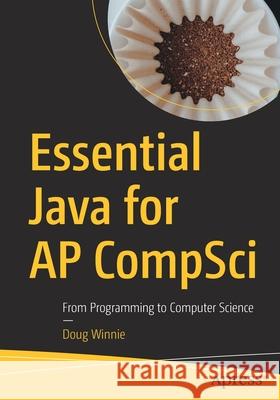 Essential Java for AP Compsci: From Programming to Computer Science Winnie, Doug 9781484261828 Apress