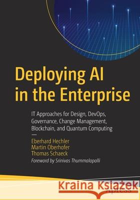 Deploying AI in the Enterprise: It Approaches for Design, Devops, Governance, Change Management, Blockchain, and Quantum Computing Hechler, Eberhard 9781484262054 Apress