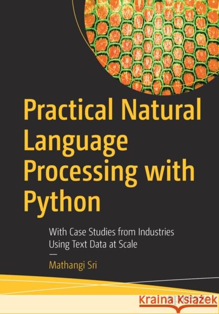 Practical Natural Language Processing with Python: With Case Studies from Industries Using Text Data at Scale Sri, Mathangi 9781484262450 Apress