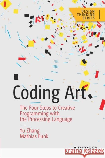 Coding Art: The Four Steps to Creative Programming with the Processing Language Yu Zhang Mathias Funk 9781484262634 APress