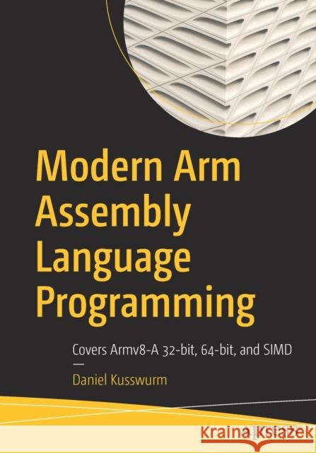 Modern Arm Assembly Language Programming: Covers Armv8-A 32-Bit, 64-Bit, and Simd Daniel Kusswurm 9781484262665 APress