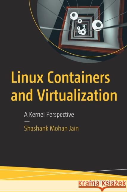 Linux Containers and Virtualization: A Kernel Perspective Shashank Mohan Jain 9781484262825