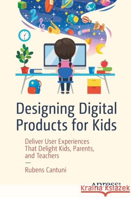 Designing Digital Products for Kids: Deliver User Experiences That Delight Kids, Parents, and Teachers Rubens Cantuni 9781484262894
