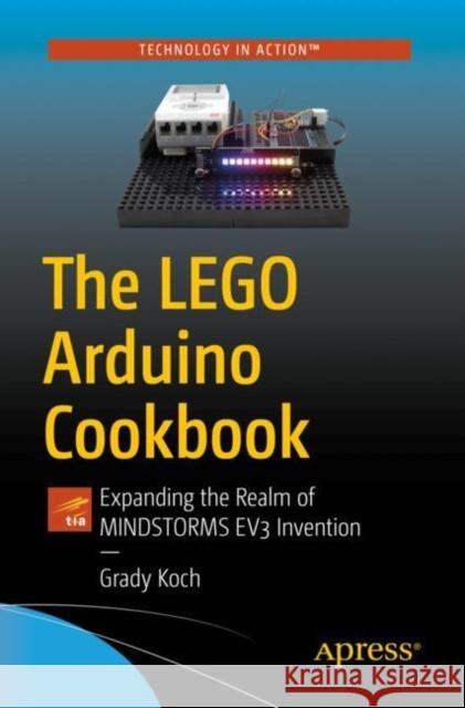The Lego Arduino Cookbook: Expanding the Realm of Mindstorms Ev3 Invention Grady Koch 9781484263020 Apress