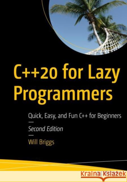 C++20 for Lazy Programmers: Quick, Easy, and Fun C++ for Beginners Will Briggs 9781484263051