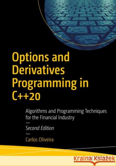 Options and Derivatives Programming in C++20: Algorithms and Programming Techniques for the Financial Industry Carlos Oliveira 9781484263143 Apress