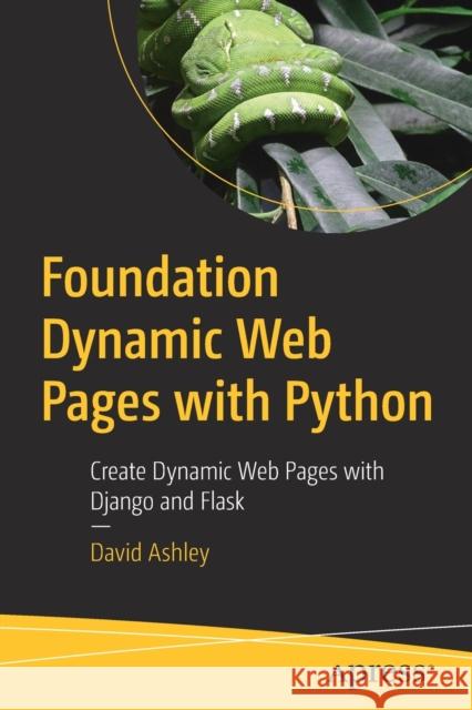 Foundation Dynamic Web Pages with Python: Create Dynamic Web Pages with Django and Flask David Ashley 9781484263389