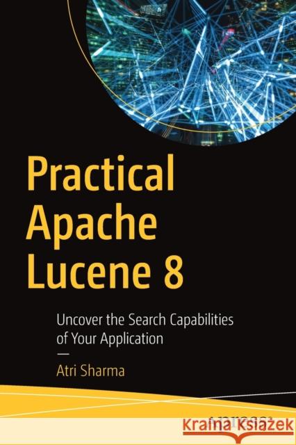Practical Apache Lucene 8: Uncover the Search Capabilities of Your Application Atri Sharma 9781484263440 APress