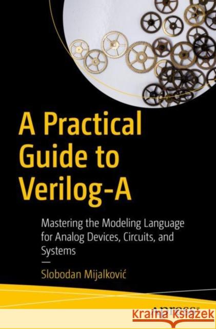 A Practical Guide to Verilog-A: Mastering the Modeling Language for Analog Devices, Circuits, and Systems Mijalkovic, Slobodan 9781484263501 Apress