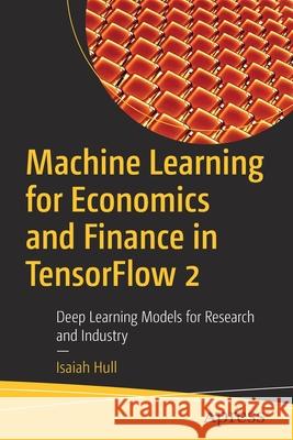 Machine Learning for Economics and Finance in Tensorflow 2: Deep Learning Models for Research and Industry Hull, Isaiah 9781484263723 Apress