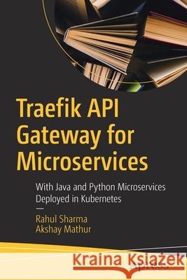 Traefik API Gateway for Microservices: With Java and Python Microservices Deployed in Kubernetes Sharma, Rahul 9781484263754 Apress