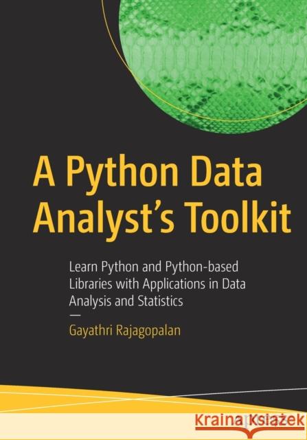 A Python Data Analyst's Toolkit: Learn Python and Python-Based Libraries with Applications in Data Analysis and Statistics Gayathri Rajagopalan 9781484263983