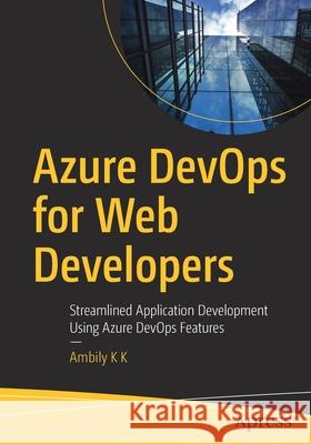 Azure Devops for Web Developers: Streamlined Application Development Using Azure Devops Features K. K., Ambily 9781484264119