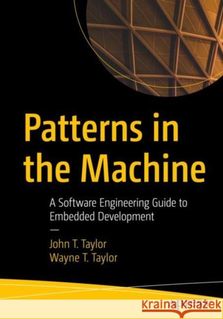 Patterns in the Machine: A Software Engineering Guide to Embedded Development John T. Taylor Wayne T. Taylor 9781484264393 APress