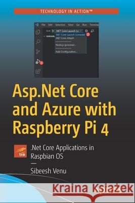 ASP.NET Core and Azure with Raspberry Pi 4: .Net Core Applications in Raspbian OS Venu, Sibeesh 9781484264423 Apress