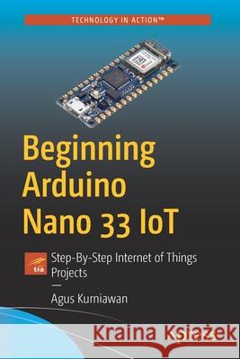 Beginning Arduino Nano 33 Iot: Step-By-Step Internet of Things Projects Agus Kurniawan 9781484264454 Apress