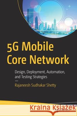 5g Mobile Core Network: Design, Deployment, Automation, and Testing Strategies Rajaneesh Shetty 9781484264720 Apress
