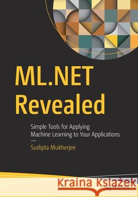 ML.Net Revealed: Simple Tools for Applying Machine Learning to Your Applications Sudipta Mukherjee 9781484265420