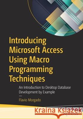 Introducing Microsoft Access Using Macro Programming Techniques: An Introduction to Desktop Database Development by Example Flavio Morgado 9781484265543 Apress