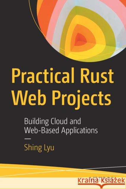 Practical Rust Web Projects: Building Cloud and Web-Based Applications Shing Lyu 9781484265888 Apress