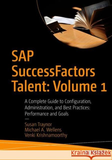 SAP Successfactors Talent: Volume 1: A Complete Guide to Configuration, Administration, and Best Practices: Performance and Goals Traynor, Susan 9781484265994 Apress