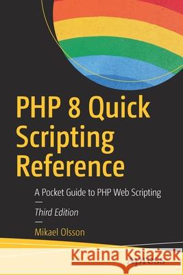 PHP 8 Quick Scripting Reference: A Pocket Guide to PHP Web Scripting Mikael Olsson 9781484266182 Apress