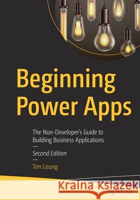 Beginning Power Apps: The Non-Developer's Guide to Building Business Applications Leung, Tim 9781484266823 Apress
