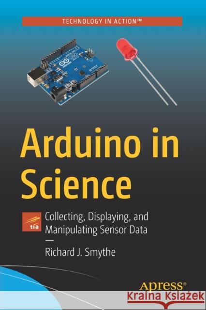 Arduino in Science: Collecting, Displaying, and Manipulating Sensor Data Smythe, Richard J. 9781484267776 Apress