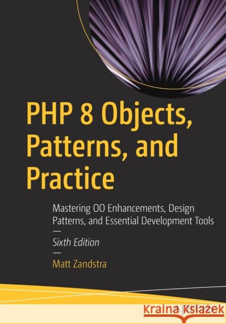 PHP 8 Objects, Patterns, and Practice: Mastering OO Enhancements, Design Patterns, and Essential Development Tools Matt Zandstra 9781484267905 APress