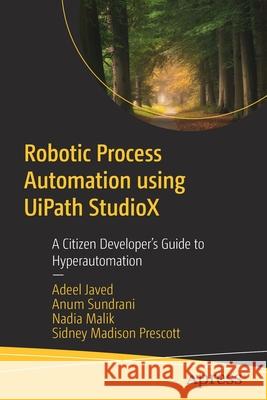 Robotic Process Automation Using Uipath Studiox: A Citizen Developer's Guide to Hyperautomation Adeel Javed Anum Sundrani Nadia Malik 9781484267936