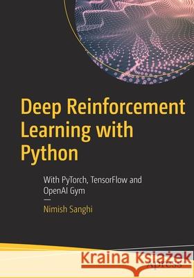 Deep Reinforcement Learning with Python: With Pytorch, Tensorflow and Openai Gym Nimish Sanghi 9781484268087