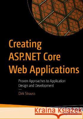 Creating ASP.NET Core Web Applications: Proven Approaches to Application Design and Development Dirk Strauss 9781484268278 Apress