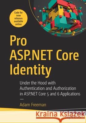 Pro ASP.NET Core Identity: Under the Hood with Authentication and Authorization in ASP.NET Core 5 and 6 Applications Freeman, Adam 9781484268575