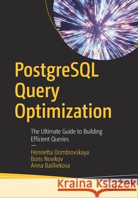 PostgreSQL Query Optimization: The Ultimate Guide to Building Efficient Queries Henrietta Dombrovskaya Boris Novikov Anna Bailliekova 9781484268841