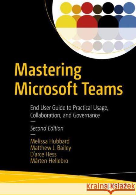 Mastering Microsoft Teams: End User Guide to Practical Usage, Collaboration, and Governance Melissa Hubbard Matthew J. Bailey D'Arce Hess 9781484268971 Apress