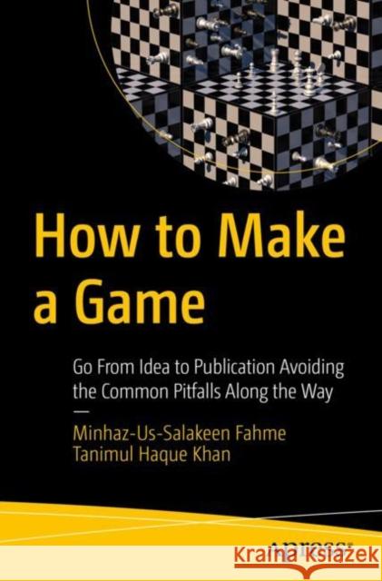 How to Make a Game: Go from Idea to Publication Avoiding the Common Pitfalls Along the Way Tanimul Haque Khan 9781484269169 APress